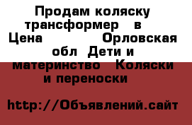 Продам коляску-трансформер 3 в 1 › Цена ­ 16 000 - Орловская обл. Дети и материнство » Коляски и переноски   